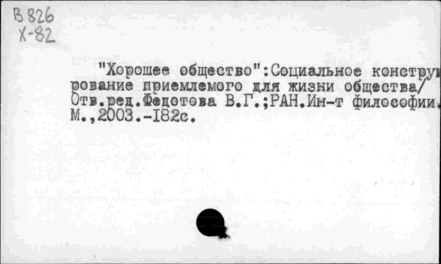 ﻿М2.
"Хорошее общество"Социальное констру рование приемлемого для жизни общества/ Отв.ред.Федотова В.Г.;РАН.Ин-т философии М.,2003.-182с.